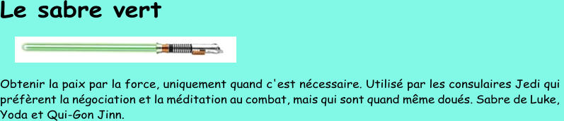 Le sabre vert Obtenir la paix par la force, uniquement quand c'est nécessaire. Utilisé par les consulaires Jedi qui  préfèrent la négociation et la méditation au combat, mais qui sont quand même doués. Sabre de Luke,  Yoda et Qui - Gon Jinn.